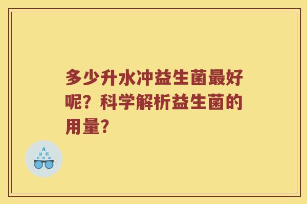 多少升水冲益生菌最好呢？科学解析益生菌的用量？