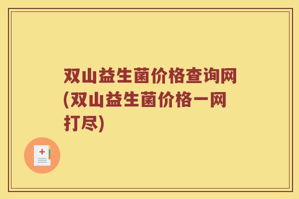 双山益生菌价格查询网(双山益生菌价格一网打尽)