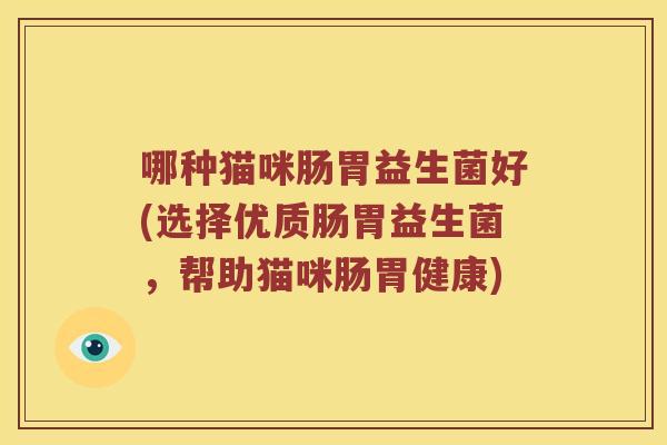 哪种猫咪肠胃益生菌好(选择优质肠胃益生菌，帮助猫咪肠胃健康)