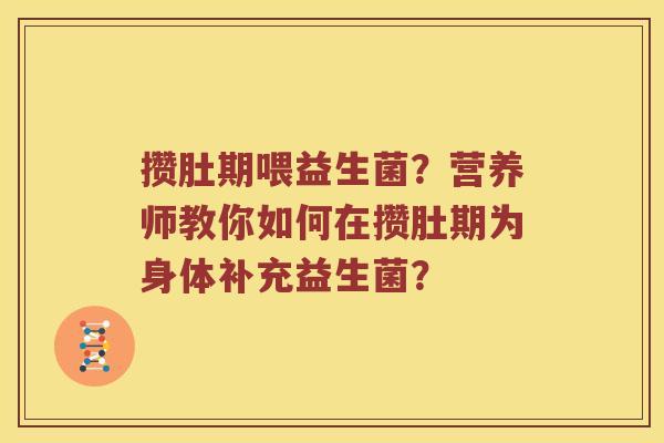 攒肚期喂益生菌？营养师教你如何在攒肚期为身体补充益生菌？