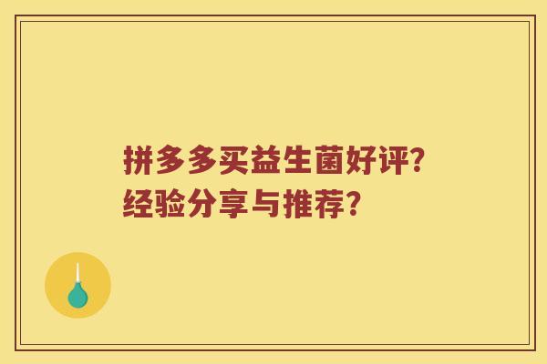 拼多多买益生菌好评？经验分享与推荐？