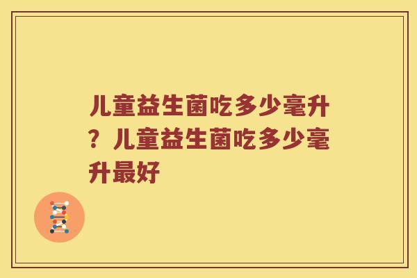 儿童益生菌吃多少毫升？儿童益生菌吃多少毫升最好