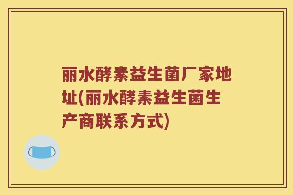 丽水酵素益生菌厂家地址(丽水酵素益生菌生产商联系方式)