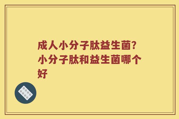 成人小分子肽益生菌？小分子肽和益生菌哪个好