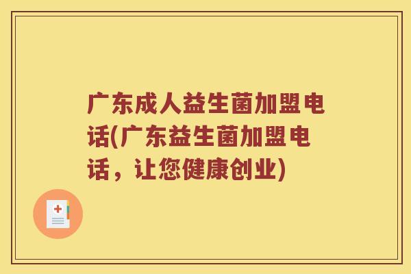 广东成人益生菌加盟电话(广东益生菌加盟电话，让您健康创业)