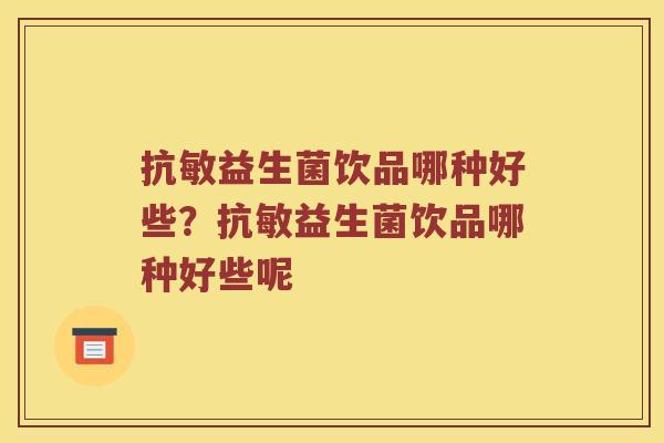 抗敏益生菌饮品哪种好些？抗敏益生菌饮品哪种好些呢