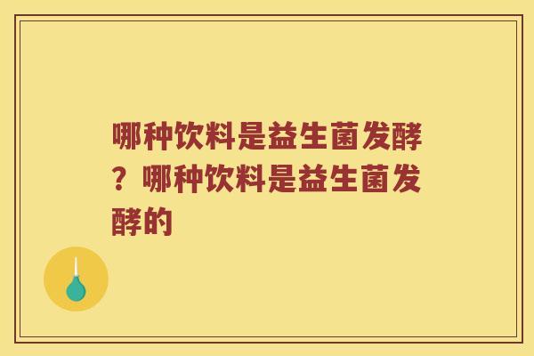哪种饮料是益生菌发酵？哪种饮料是益生菌发酵的