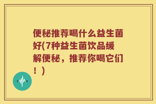 便秘推荐喝什么益生菌好(7种益生菌饮品缓解便秘，推荐你喝它们！)