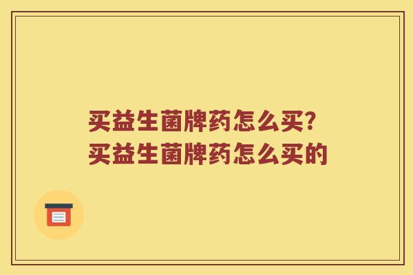 买益生菌牌药怎么买？买益生菌牌药怎么买的