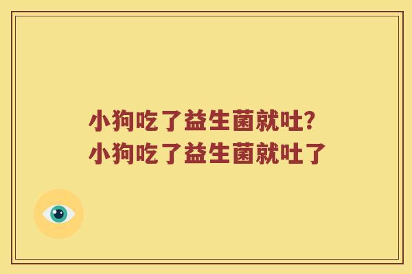 小狗吃了益生菌就吐？小狗吃了益生菌就吐了