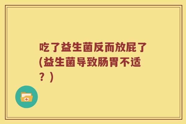 吃了益生菌反而放屁了(益生菌导致肠胃不适？)