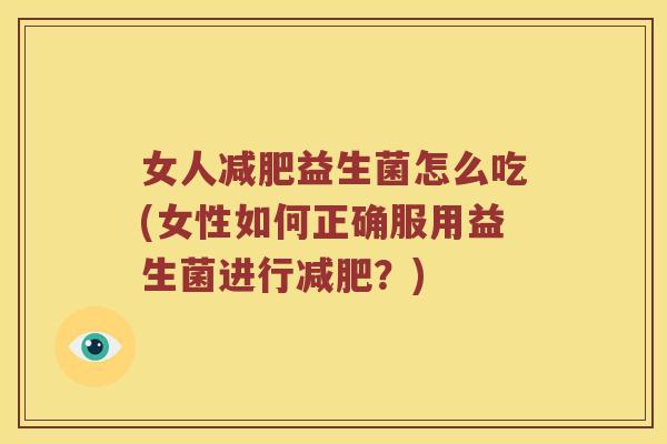 女人减肥益生菌怎么吃(女性如何正确服用益生菌进行减肥？)