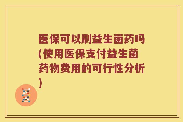 医保可以刷益生菌药吗(使用医保支付益生菌药物费用的可行性分析)
