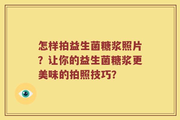 怎样拍益生菌糖浆照片？让你的益生菌糖浆更美味的拍照技巧？