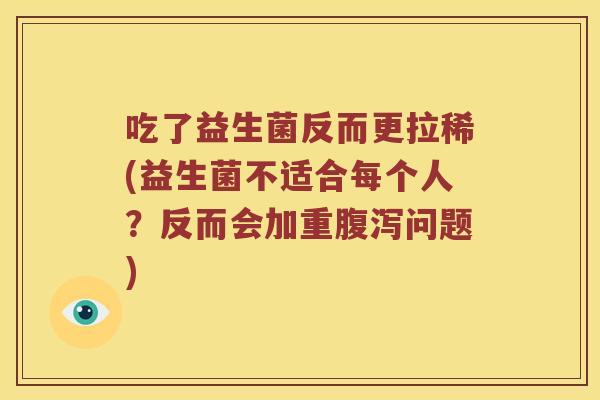 吃了益生菌反而更拉稀(益生菌不适合每个人?反而会加重问题) 吃了益生菌反而更拉稀(益生菌不适合每个人?反而会加重问题)