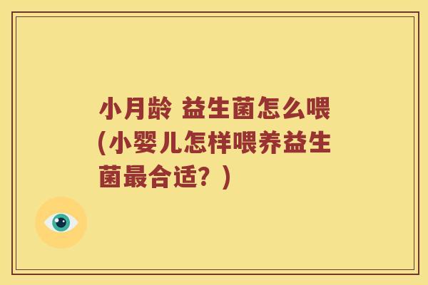 小月龄 益生菌怎么喂(小婴儿怎样喂养益生菌合适?) 小月龄 益生菌怎么喂(小婴儿怎样喂养益生菌合适?)