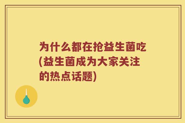 为什么都在抢益生菌吃(益生菌成为大家关注的热点话题)