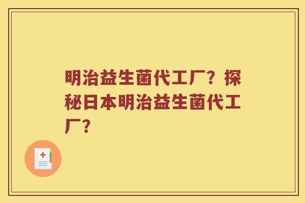 明治益生菌代工厂？探秘日本明治益生菌代工厂？