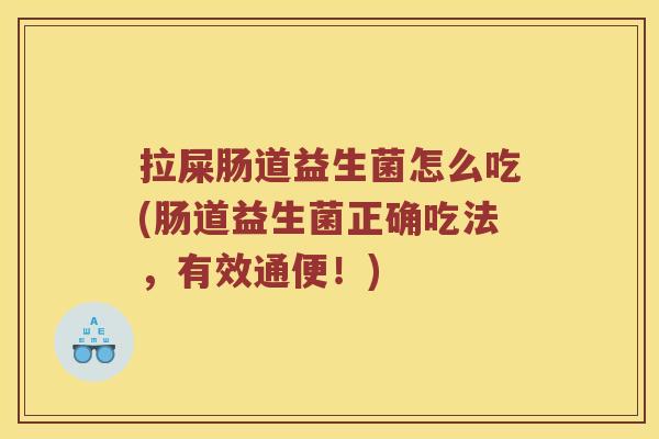 拉屎肠道益生菌怎么吃(肠道益生菌正确吃法,有效通便!) 拉屎肠道益生菌怎么吃(肠道益生菌正确吃法,有效通便!)