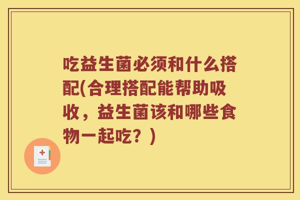 吃益生菌必须和什么搭配(合理搭配能帮助吸收，益生菌该和哪些食物一起吃？)