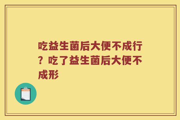 吃益生菌后大便不成行？吃了益生菌后大便不成形