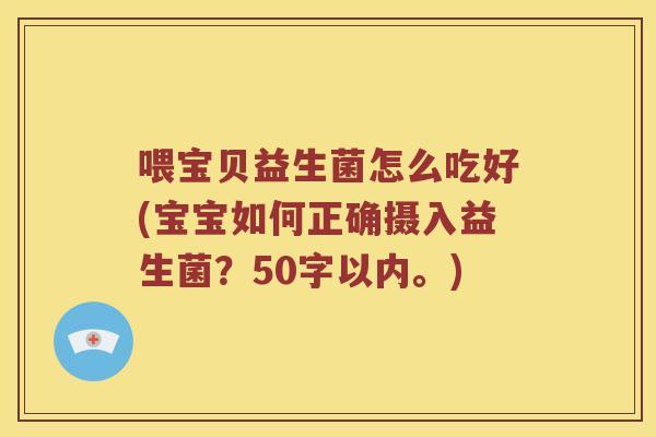 喂宝贝益生菌怎么吃好(宝宝如何正确摄入益生菌？50字以内。)