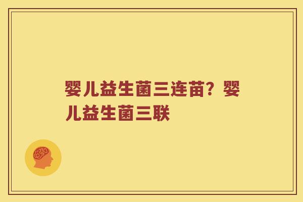 婴儿益生菌三连苗？婴儿益生菌三联