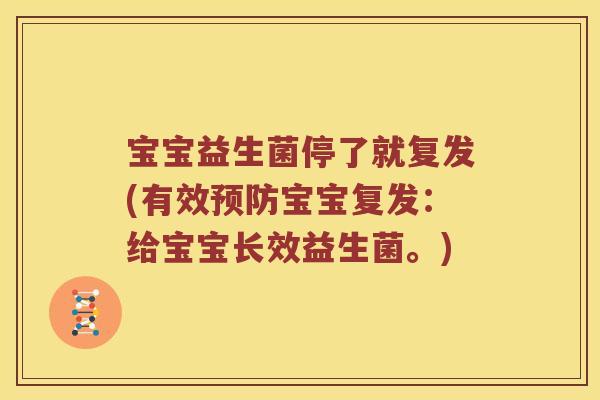 宝宝益生菌停了就复发(有效预防宝宝复发：给宝宝长效益生菌。)