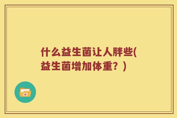 什么益生菌让人胖些(益生菌增加体重？)