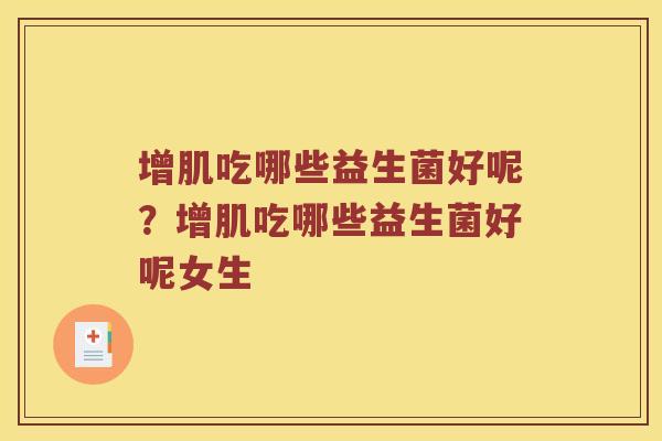 增肌吃哪些益生菌好呢?增肌吃哪些益生菌好呢女生 增肌吃哪些益生菌好呢?增肌吃哪些益生菌好呢女生
