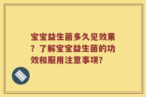 宝宝益生菌多久见效果？了解宝宝益生菌的功效和服用注意事项？
