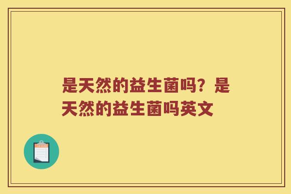 是天然的益生菌吗？是天然的益生菌吗英文