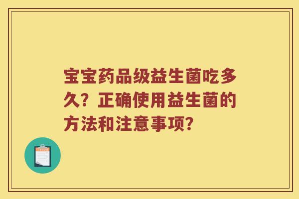 宝宝药品级益生菌吃多久?正确使用益生菌的方法和注意事项? 宝宝药品级益生菌吃多久?正确使用益生菌的方法和注意事项?