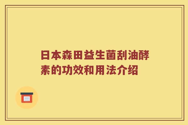 日本森田益生菌刮油酵素的功效和用法介绍