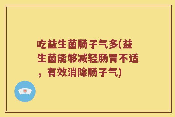 吃益生菌肠子气多(益生菌能够减轻肠胃不适，有效消除肠子气)