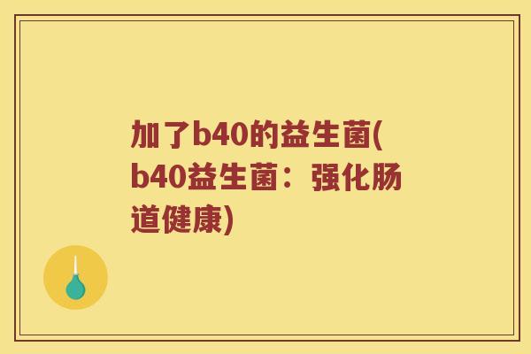 加了b40的益生菌(b40益生菌：强化肠道健康)