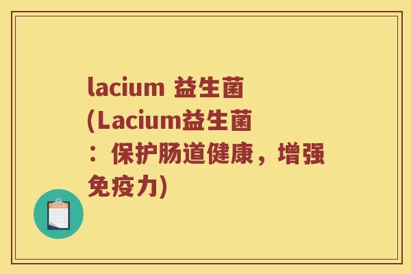 lacium 益生菌(Lacium益生菌：保护肠道健康，增强免疫力)