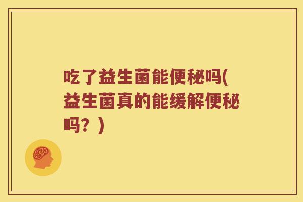 吃了益生菌能吗(益生菌真的能缓解吗?) 吃了益生菌能吗(益生菌真的能缓解吗?)