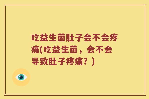 吃益生菌肚子会不会(吃益生菌,会不会导致肚子?) 吃益生菌肚子会不会(吃益生菌,会不会导致肚子?)