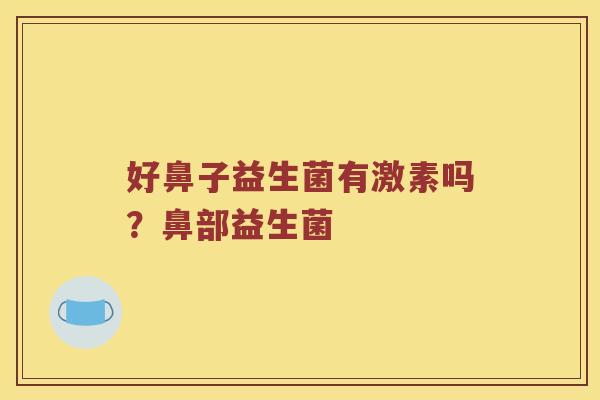 好鼻子益生菌有激素吗？鼻部益生菌