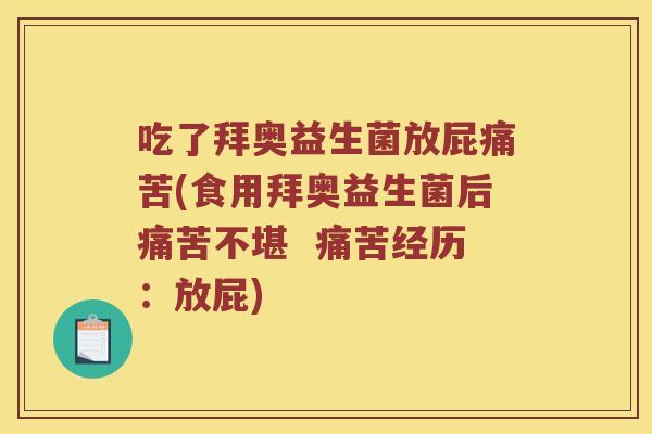 吃了拜奥益生菌放屁痛苦(食用拜奥益生菌后痛苦不堪  痛苦经历：放屁)