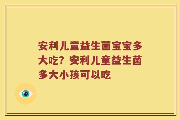 安利儿童益生菌宝宝多大吃？安利儿童益生菌多大小孩可以吃