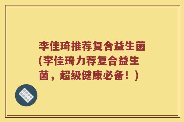 李佳琦推荐复合益生菌(李佳琦力荐复合益生菌，超级健康必备！)