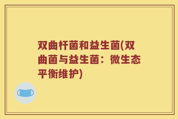 双曲杆菌和益生菌(双曲菌与益生菌：微生态平衡维护)