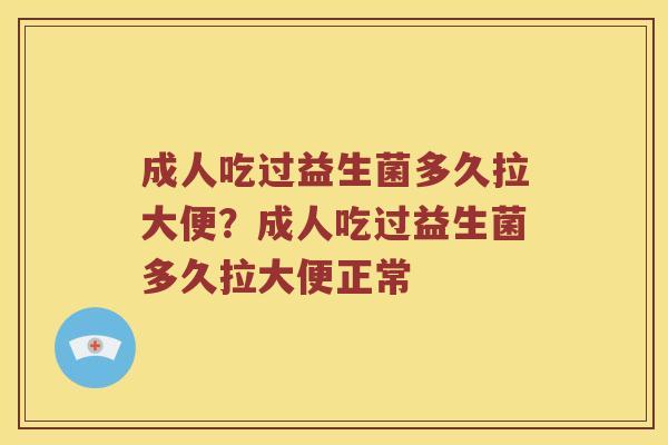 成人吃过益生菌多久拉大便？成人吃过益生菌多久拉大便正常