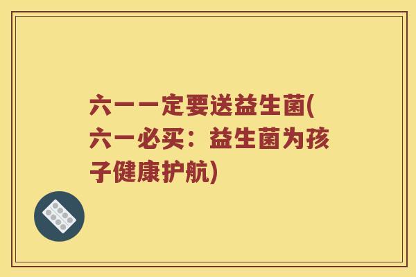 六一一定要送益生菌(六一必买：益生菌为孩子健康护航)