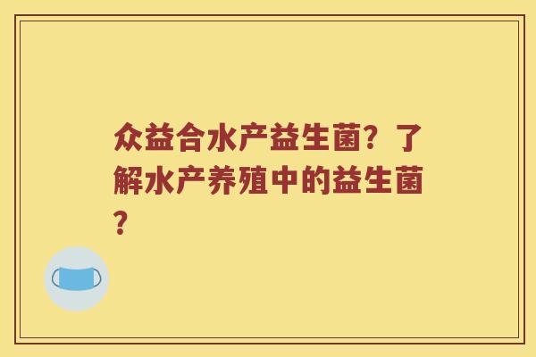 众益合水产益生菌？了解水产养殖中的益生菌？