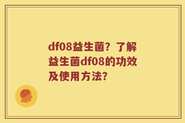 df08益生菌?了解益生菌df08的功效及使用方法? df08益生菌?了解益生菌df08的功效及使用方法?