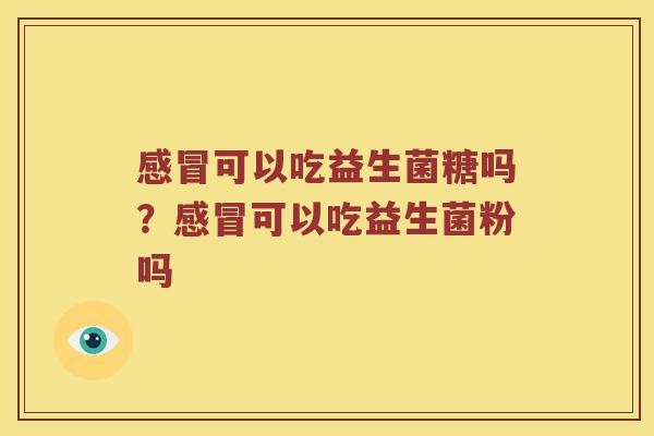 可以吃益生菌糖吗?可以吃益生菌粉吗 可以吃益生菌糖吗?可以吃益生菌粉吗