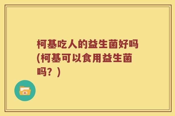 柯基吃人的益生菌好吗(柯基可以食用益生菌吗？)